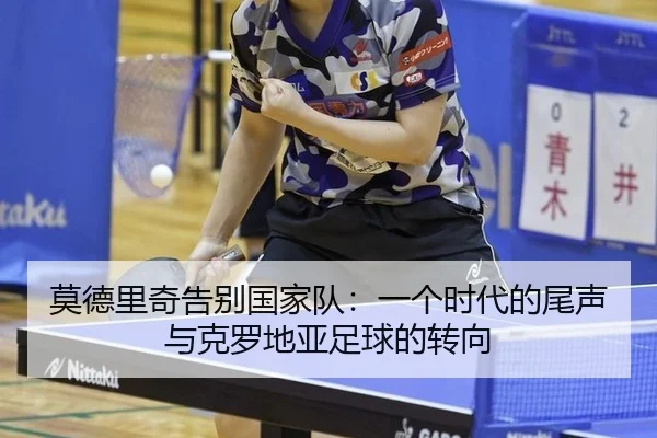 莫德里奇告别国家队：一个时代的尾声与克罗地亚足球的转向