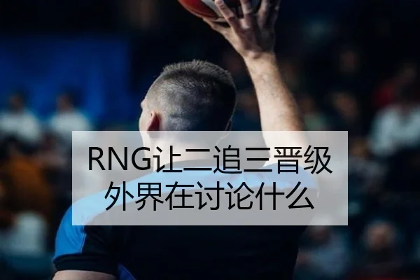RNG让二追三晋级 外界在讨论什么